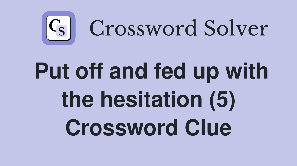 Put off and fed up with the hesitation (5) Crossword Clue