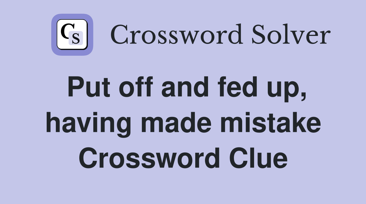 Put off and fed up, having made mistake Crossword Clue