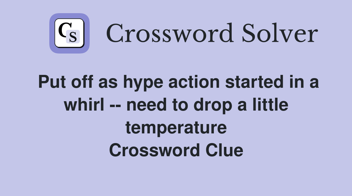 Put off as hype action started in a whirl -- need to drop a little temperature Crossword Clue