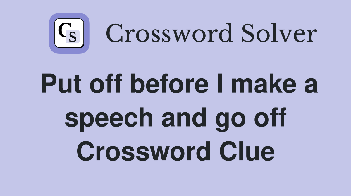 Put off before I make a speech and go off Crossword Clue