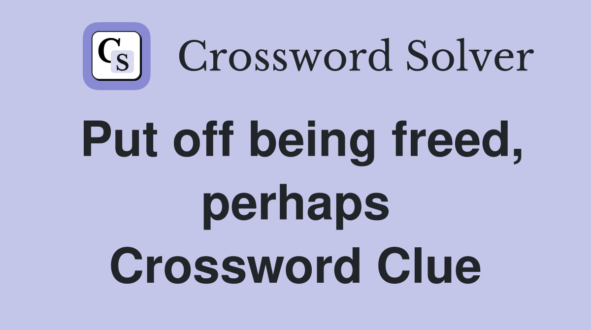 Put off being freed, perhaps Crossword Clue