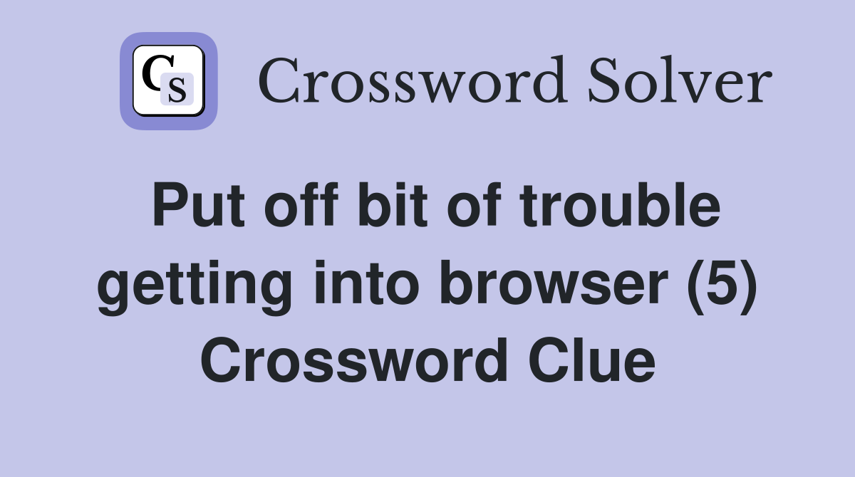 Put off bit of trouble getting into browser (5) Crossword Clue