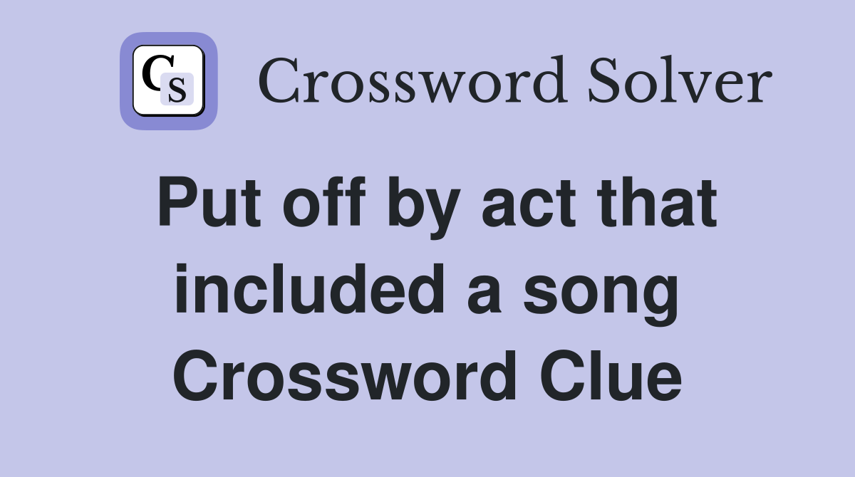 Put off by act that included a song Crossword Clue