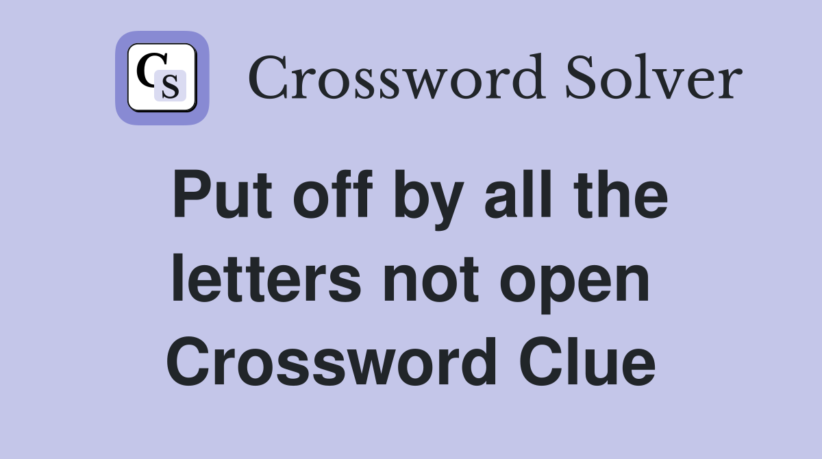 Put off by all the letters not open Crossword Clue