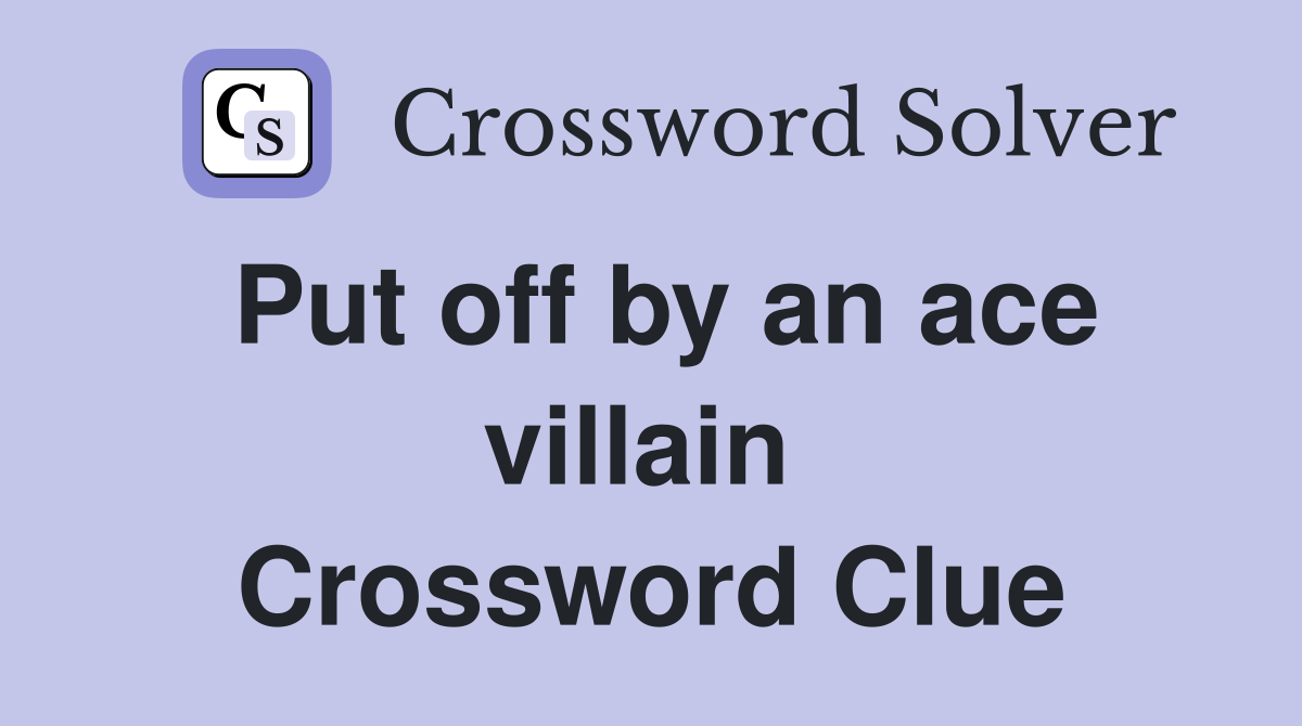 Put off by an ace villain  Crossword Clue