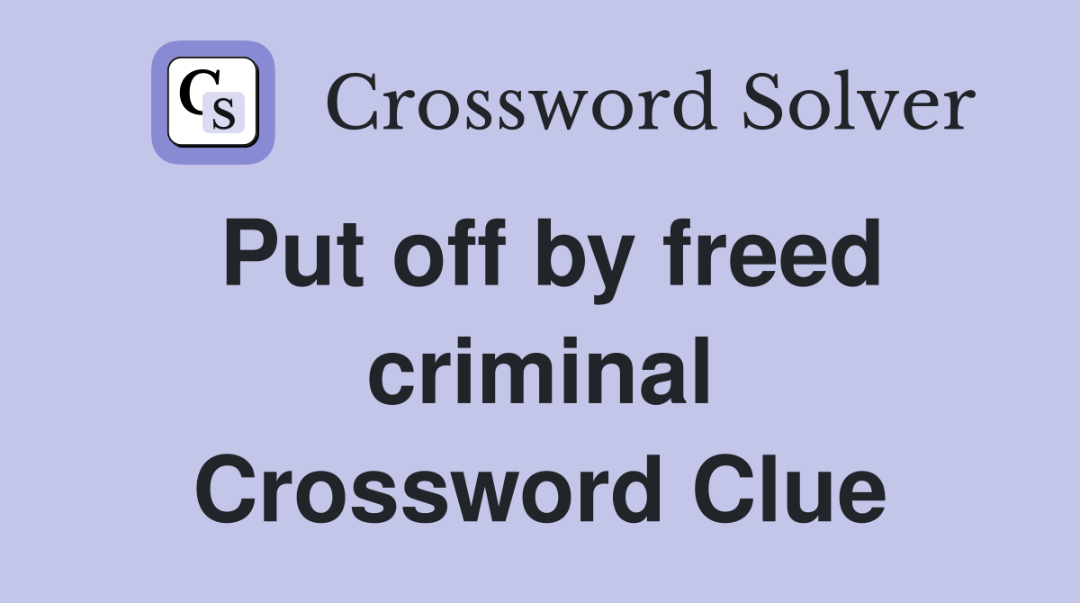 Put off by freed criminal Crossword Clue