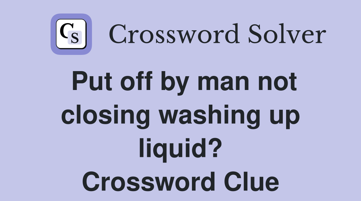 Put off by man not closing washing up liquid? Crossword Clue