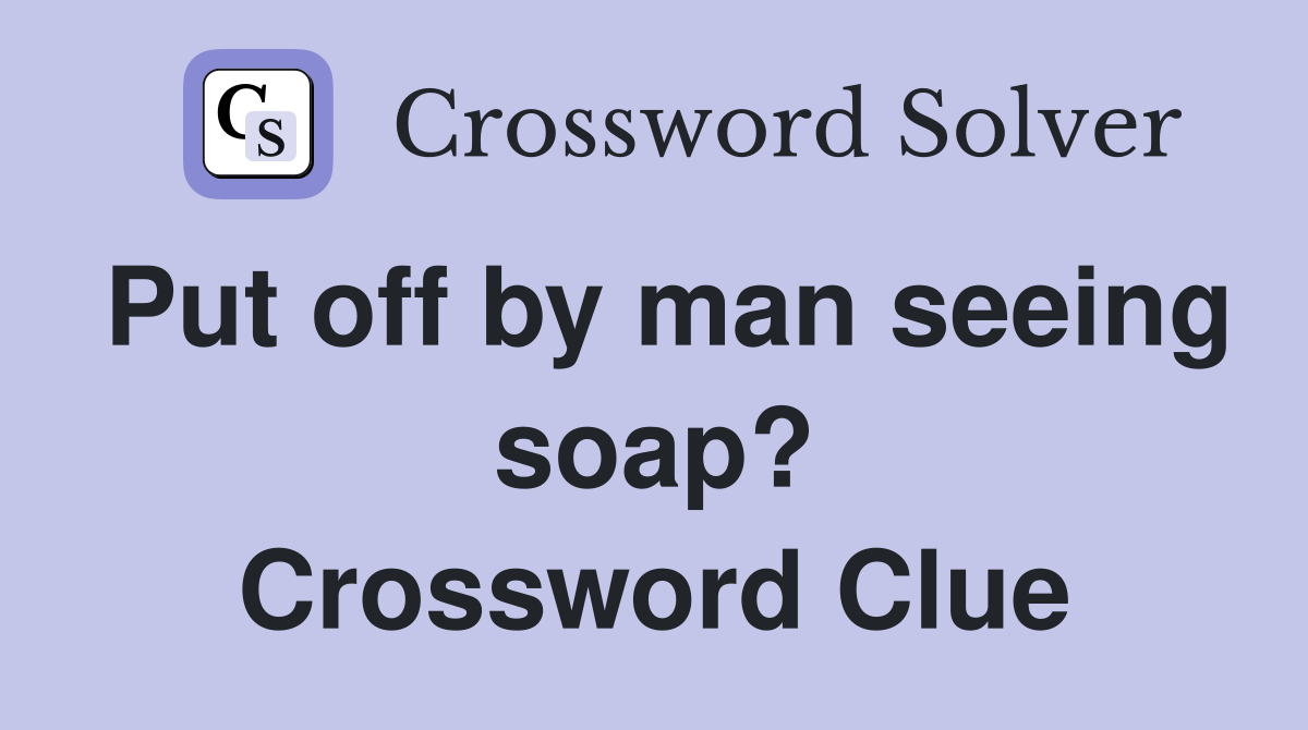 Put off by man seeing soap? Crossword Clue