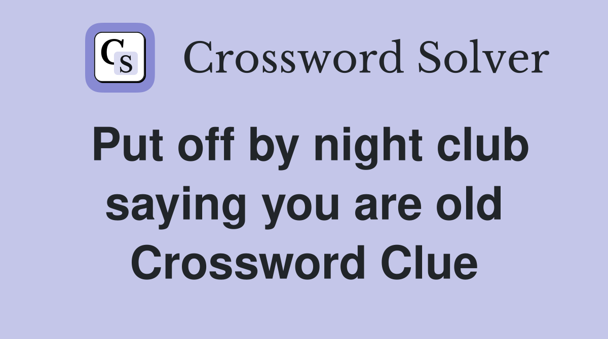 Put off by night club saying you are old Crossword Clue