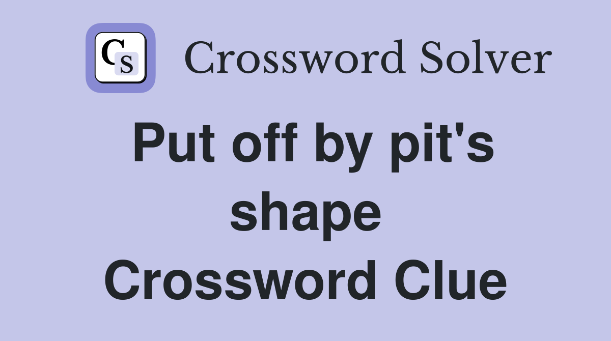 Put off by pit's shape Crossword Clue
