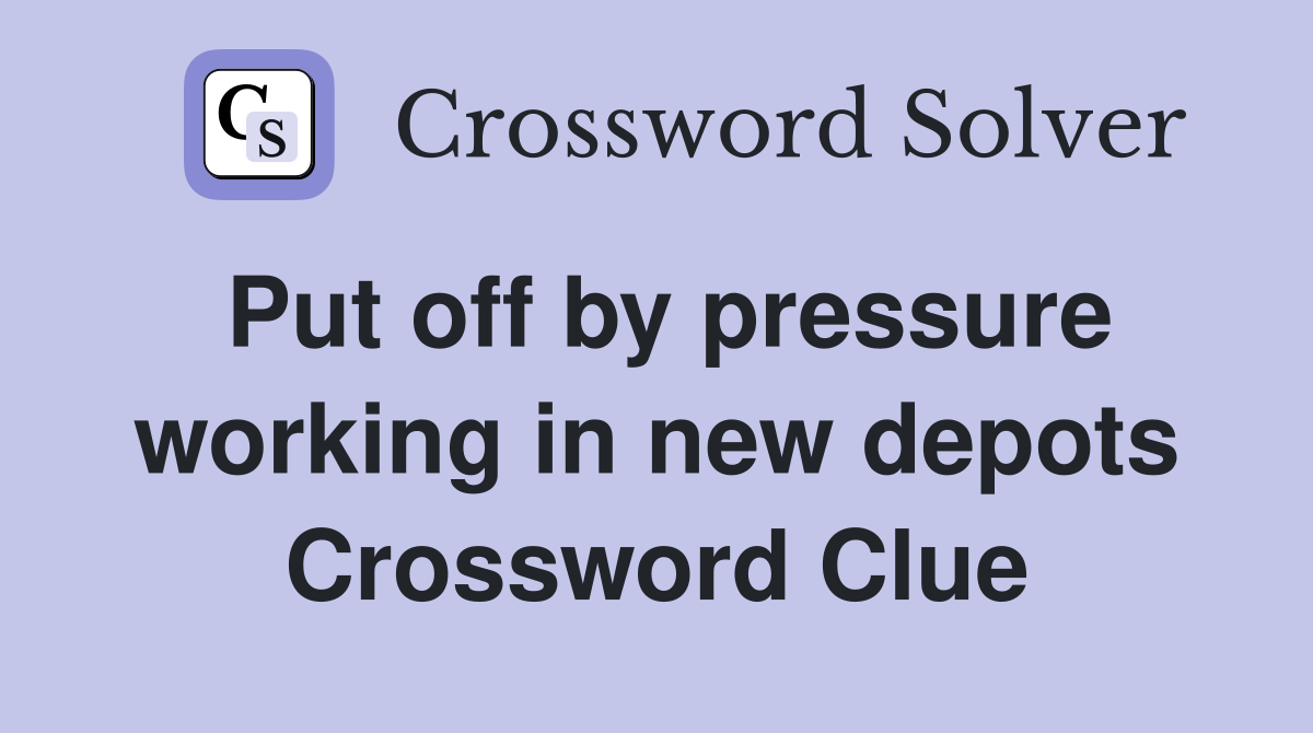 Put off by pressure working in new depots Crossword Clue