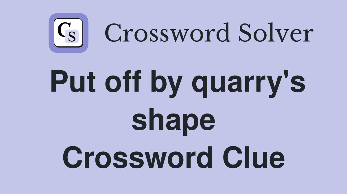 Put off by quarry's shape Crossword Clue