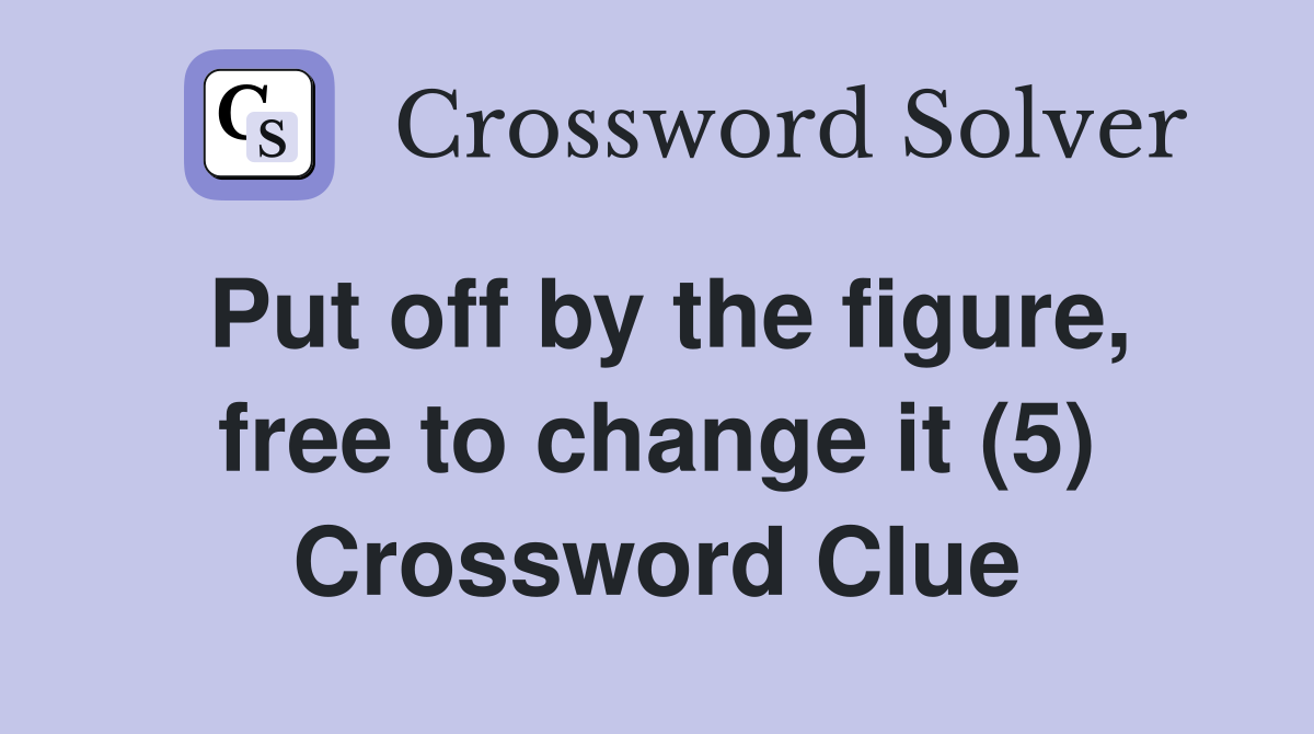 Put off by the figure, free to change it (5) Crossword Clue