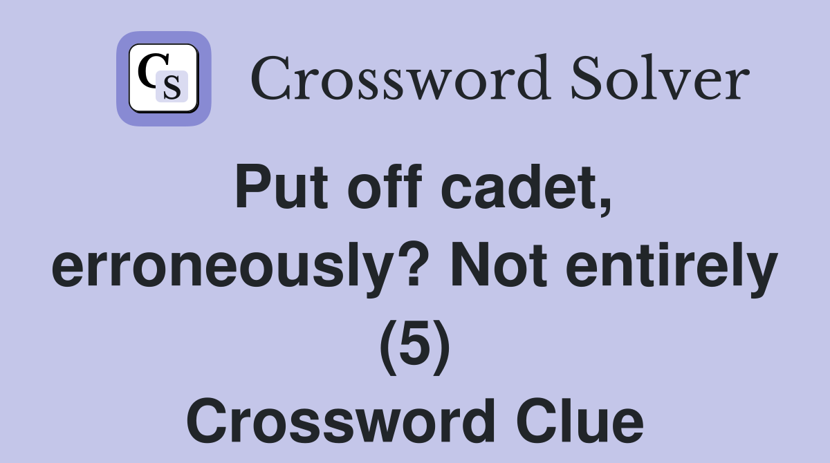 Put off cadet, erroneously? Not entirely (5) Crossword Clue