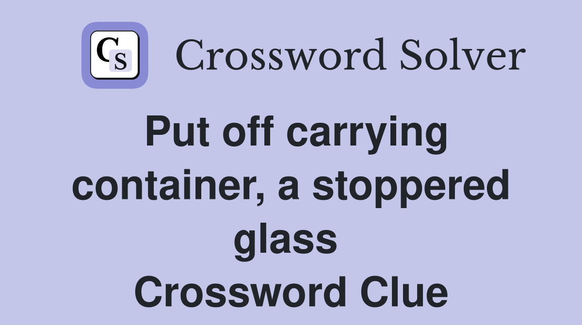 Put off carrying container, a stoppered glass  Crossword Clue