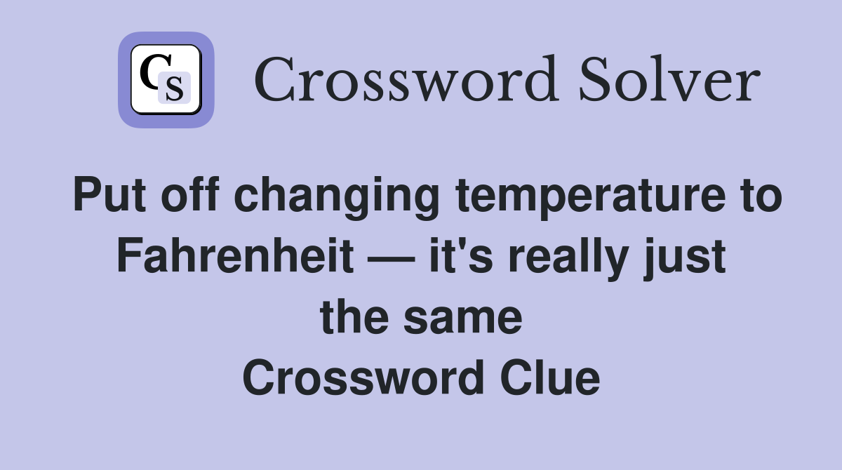 Put off changing temperature to Fahrenheit — it's really just the same Crossword Clue