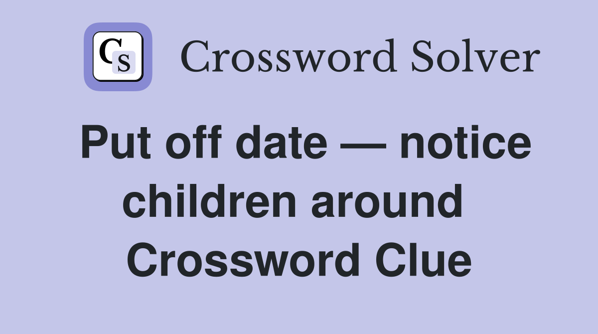 Put off date — notice children around  Crossword Clue