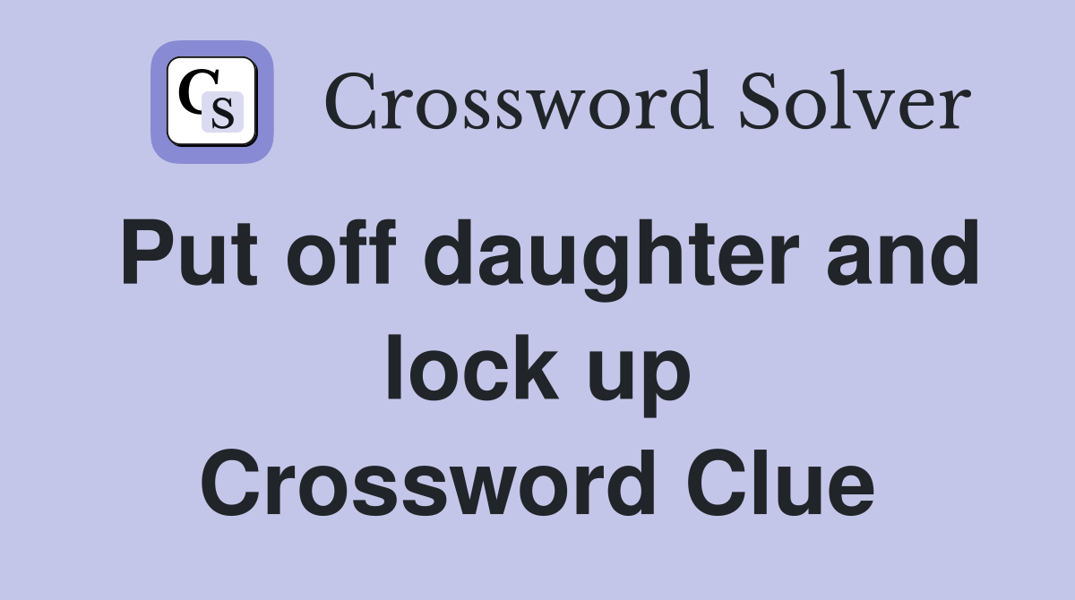 Put off daughter and lock up Crossword Clue