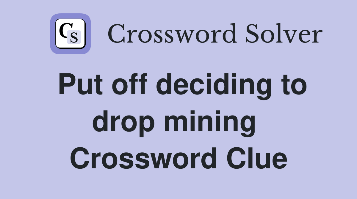 Put off deciding to drop mining  Crossword Clue