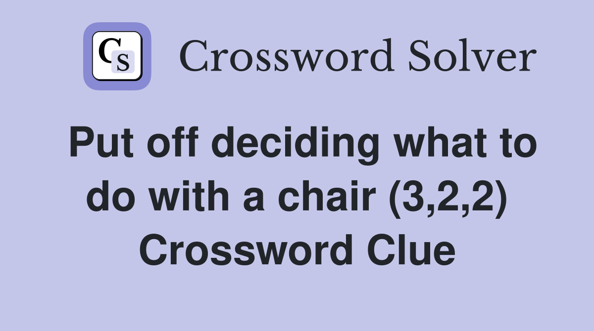 Put off deciding what to do with a chair (3,2,2) Crossword Clue