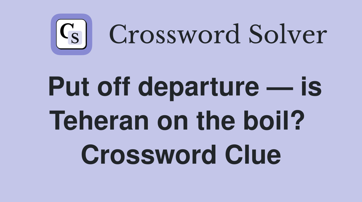 Put off departure — is Teheran on the boil?  Crossword Clue