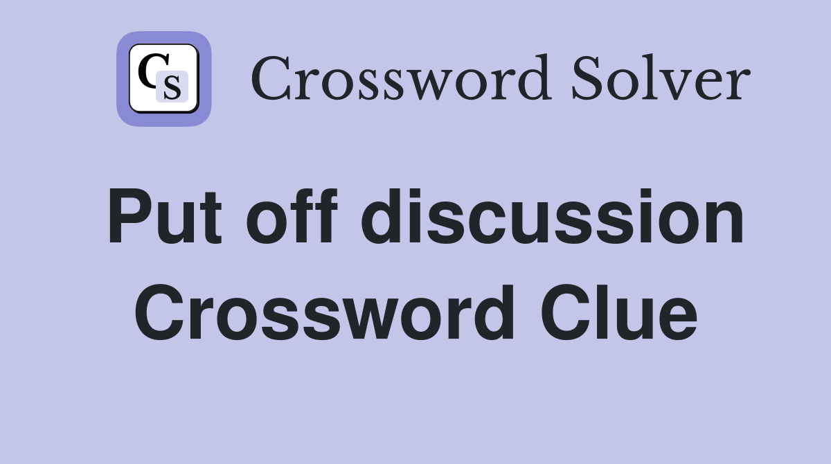 Put off discussion Crossword Clue