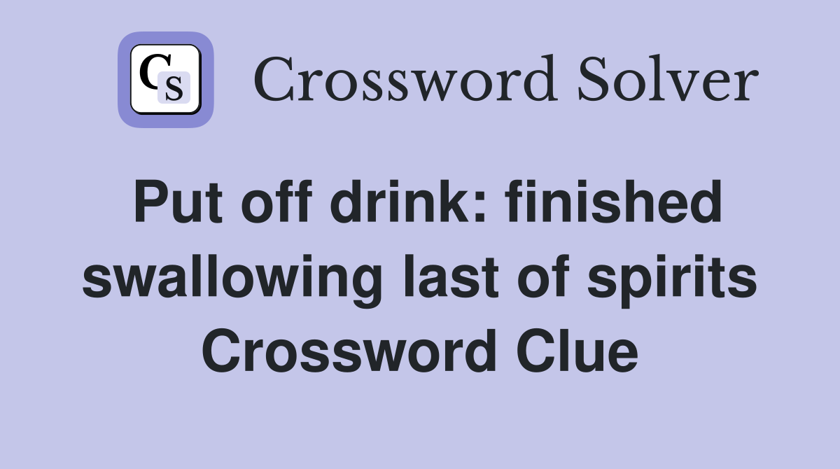 Put off drink: finished swallowing last of spirits Crossword Clue