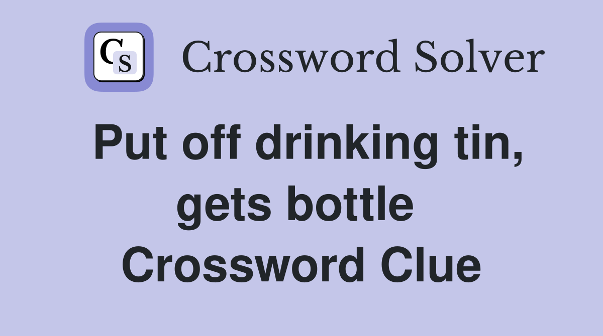 Put off drinking tin, gets bottle  Crossword Clue