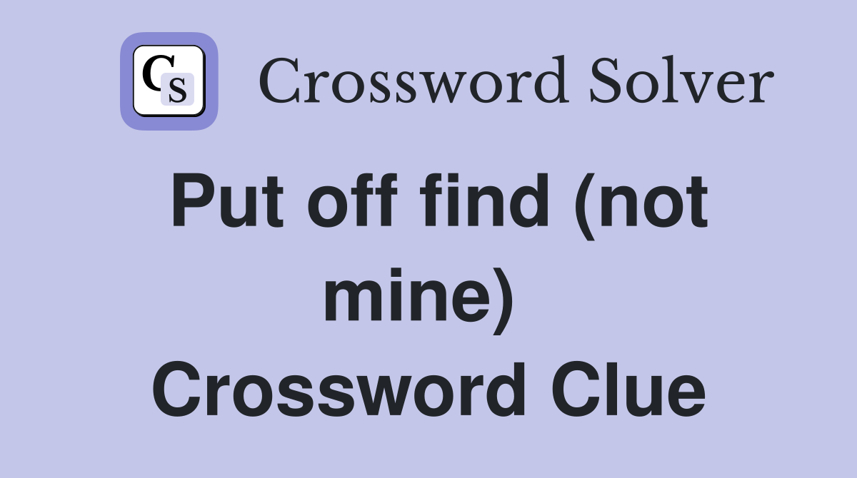 Put off find (not mine)  Crossword Clue