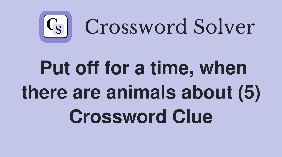 Put off for a time, when there are animals about (5) Crossword Clue