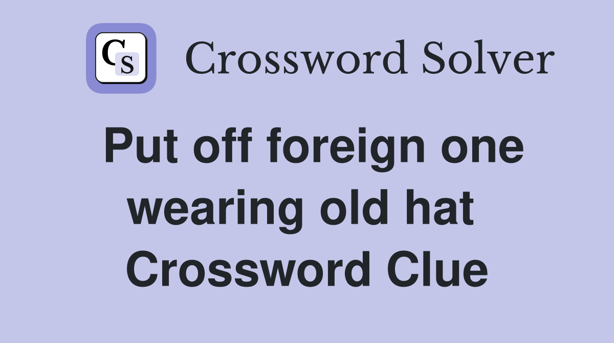 Put off foreign one wearing old hat  Crossword Clue