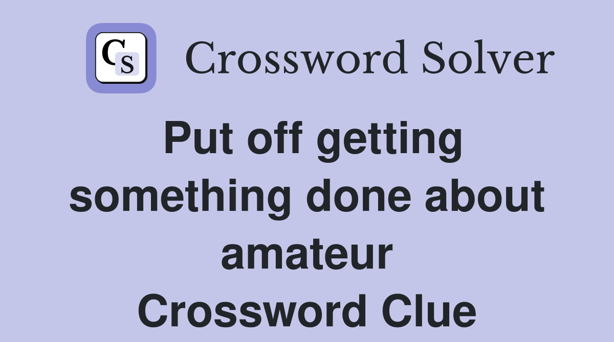 Put off getting something done about amateur Crossword Clue