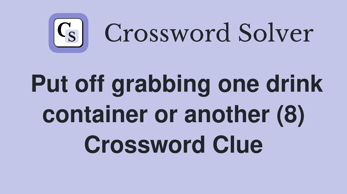 Put off grabbing one drink container or another (8) Crossword Clue