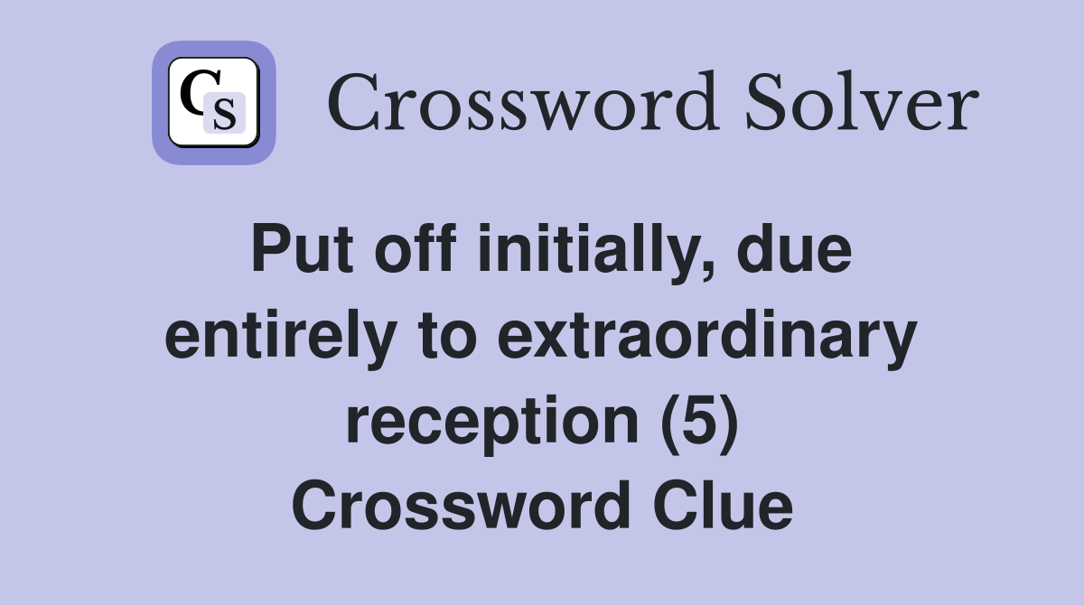 Put off initially, due entirely to extraordinary reception (5) Crossword Clue