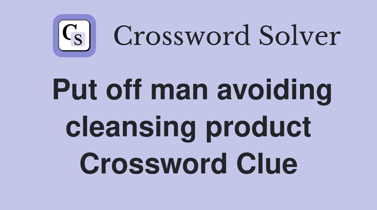 Put off man avoiding cleansing product Crossword Clue