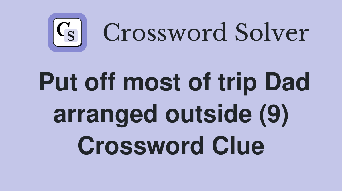 Put off most of trip Dad arranged outside (9) Crossword Clue