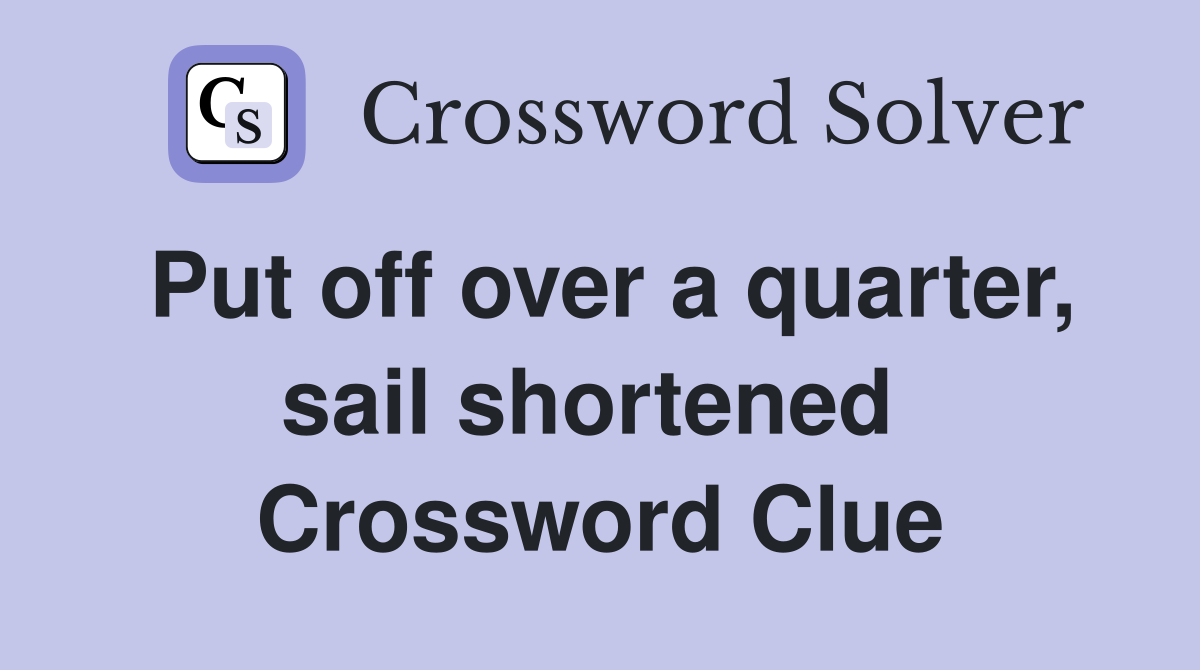 Put off over a quarter, sail shortened  Crossword Clue