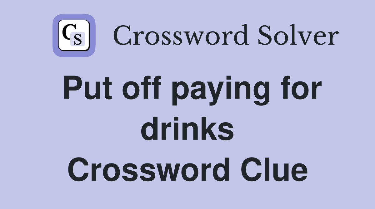 Put off paying for drinks Crossword Clue