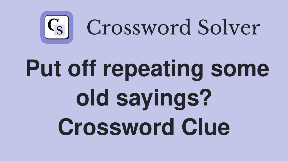 Put off repeating some old sayings? Crossword Clue