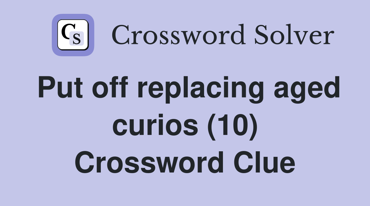 Put off replacing aged curios (10) Crossword Clue