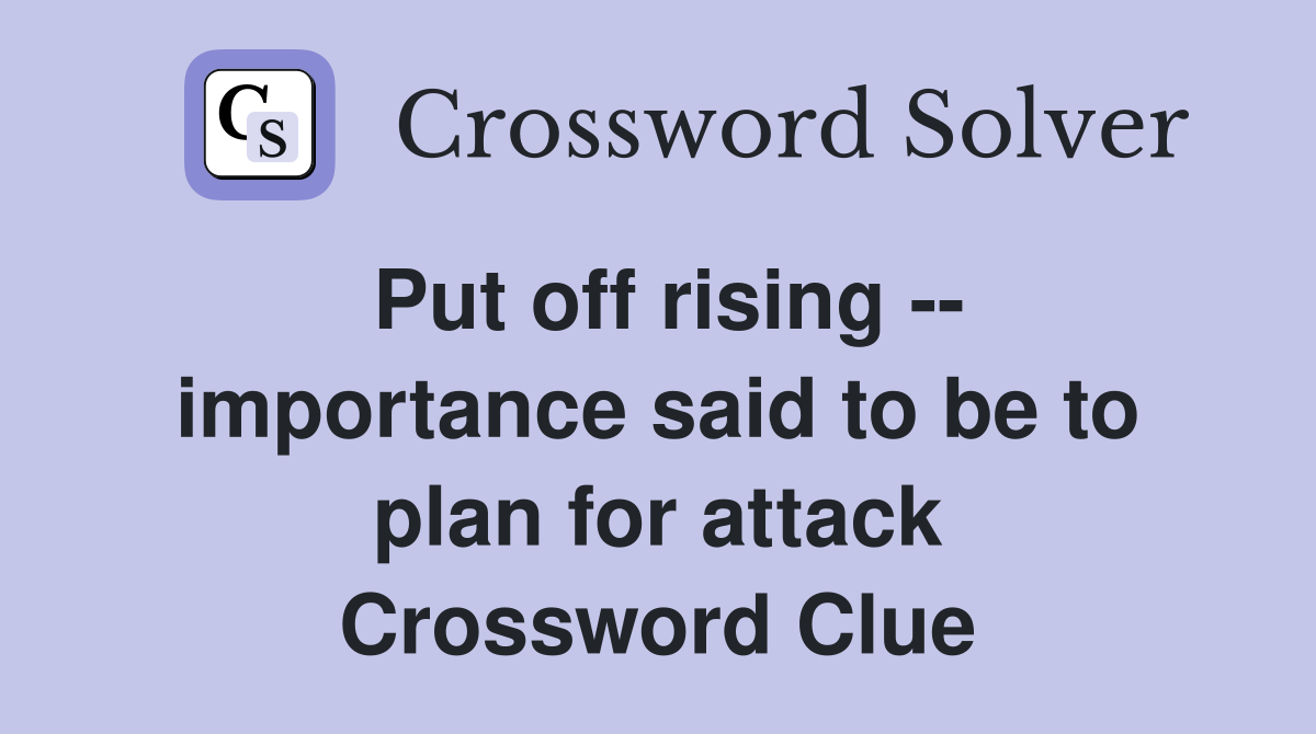 Put off rising -- importance said to be to plan for attack Crossword Clue