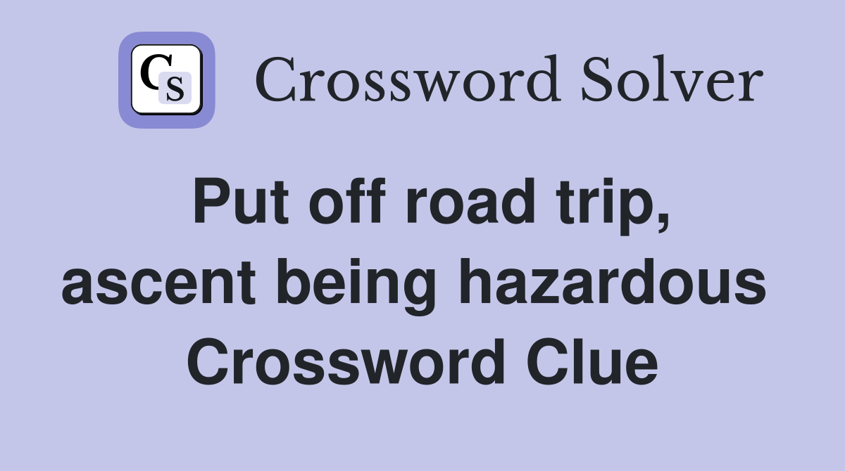 Put off road trip, ascent being hazardous  Crossword Clue