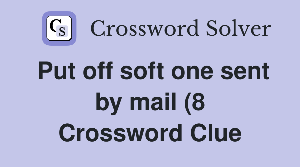 Put off soft one sent by mail (8) Crossword Clue Answers Crossword Put off soft one sent by mail (8) Crossword Clue Answers Crossword