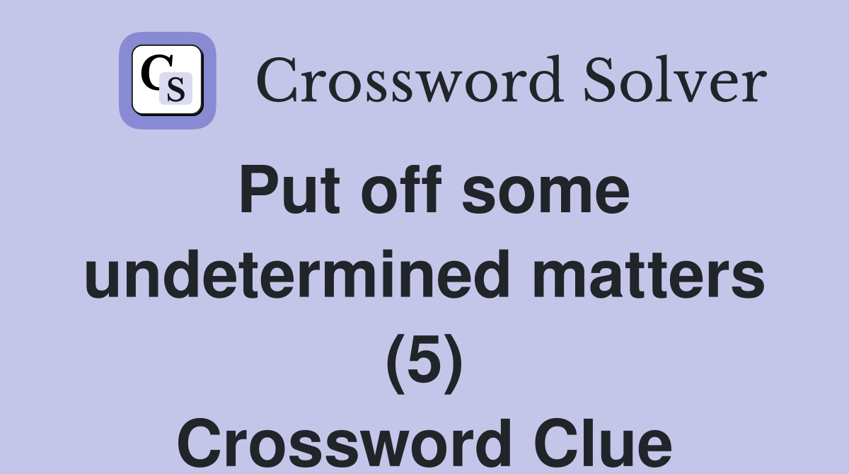Put off some undetermined matters (5) Crossword Clue