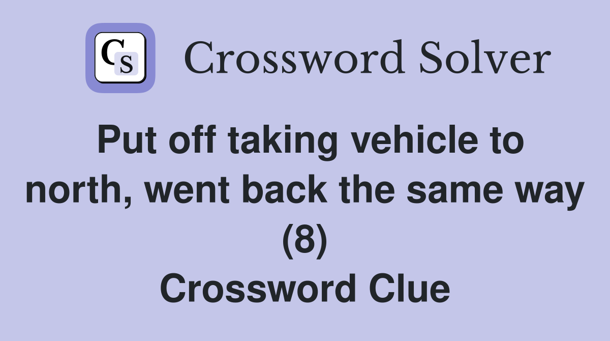 Put off taking vehicle to north, went back the same way (8) Crossword Clue