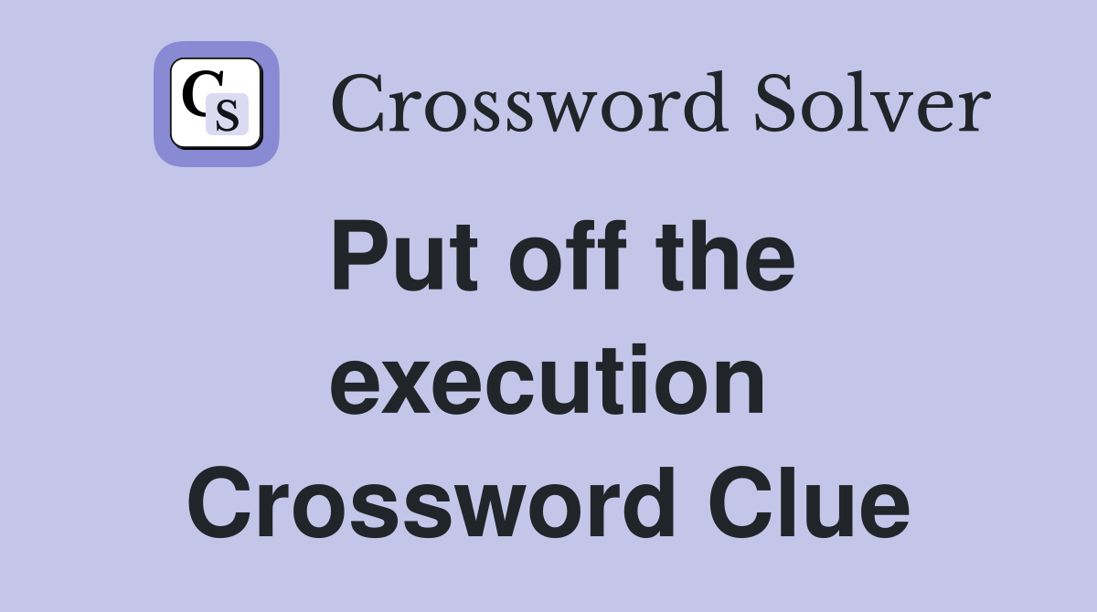 Put off the execution Crossword Clue