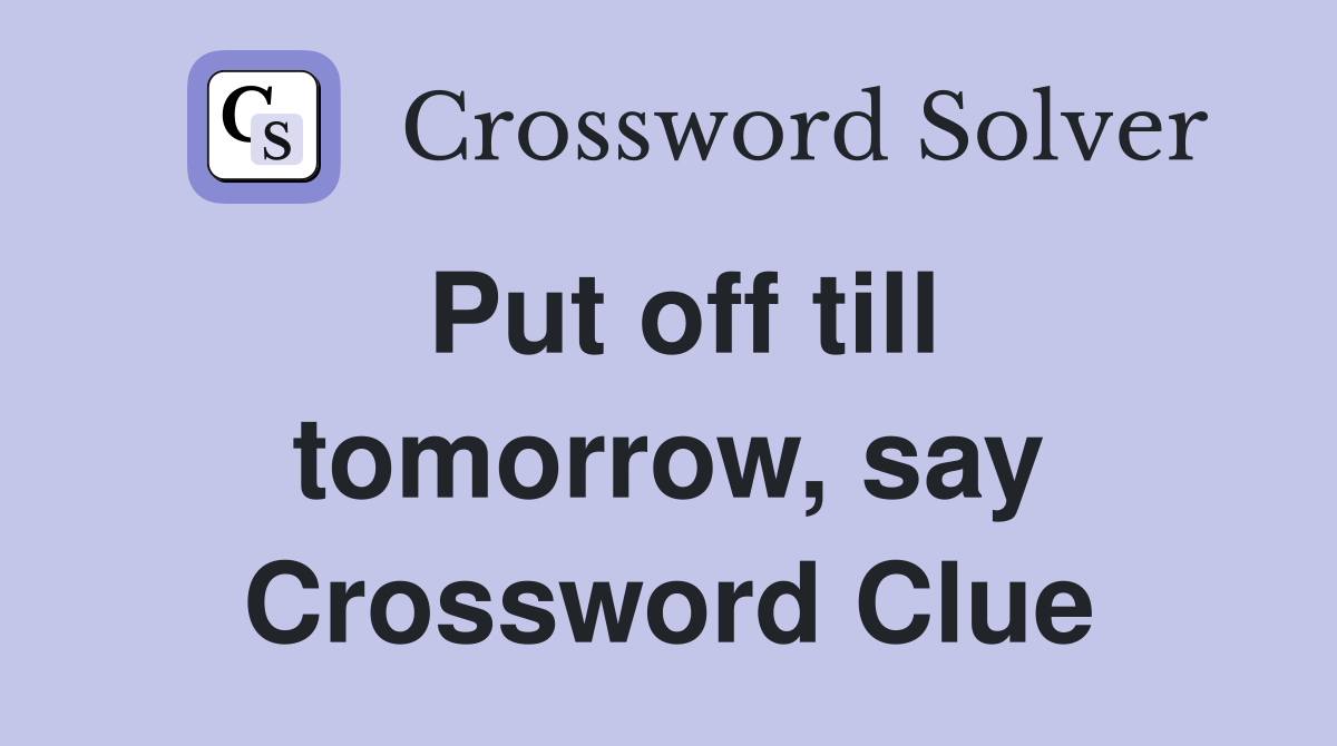 Put off till tomorrow, say Crossword Clue