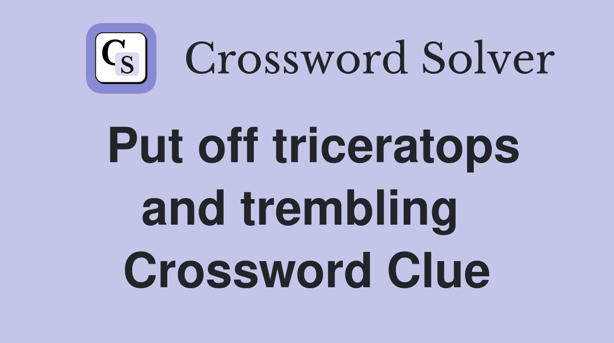 Put off triceratops and trembling  Crossword Clue