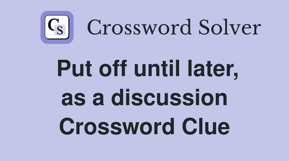 Put off until later, as a discussion Crossword Clue