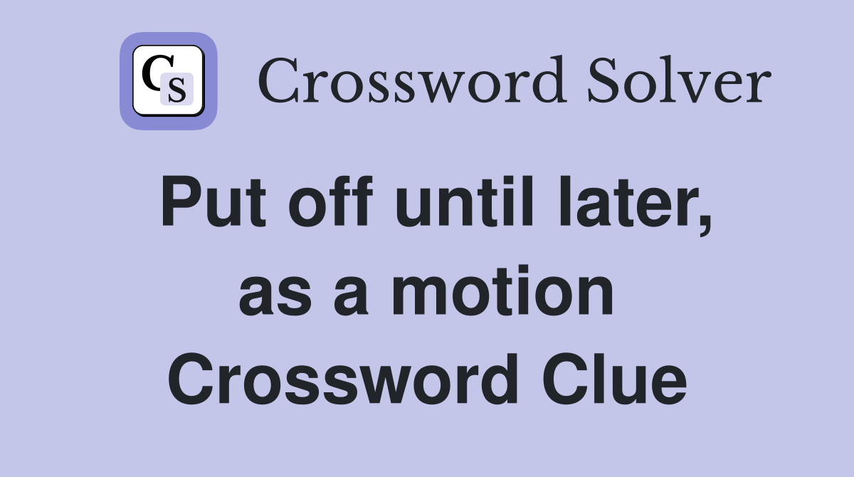Put off until later, as a motion Crossword Clue